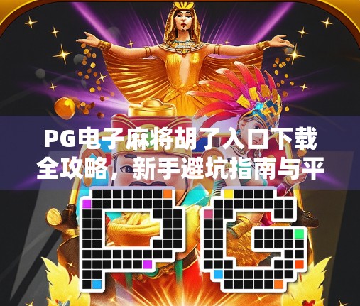 PG电子麻将胡了入口下载全攻略,新手避坑指南与平台安全解析