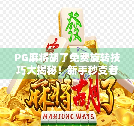 PG麻将胡了免费旋转技巧大揭秘！新手秒变老手，轻松赢钱不踩坑！