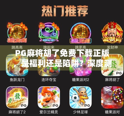 PG麻将胡了免费下载正版,是福利还是陷阱?深度测评告诉你真相!