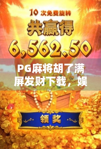 PG麻将胡了满屏发财下载,娱乐与财富的双丰收?真相曝光!