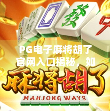 PG电子麻将胡了官网入口揭秘,如何安全畅玩在线麻将?新手必看避坑指南!