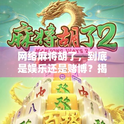 网络麻将胡了,到底是娱乐还是赌博?揭开胡了背后的法律与心理密码 网络麻将胡了,到底是娱乐还是赌博?揭开胡了背后的法律与心理密码