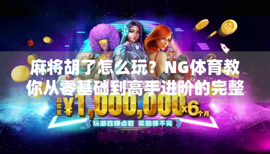 麻将胡了怎么玩？NG体育教你从零基础到高手进阶的完整攻略！