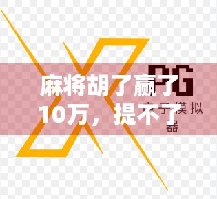麻将胡了赢了10万，提不了！这背后藏着多少人的赌与法？