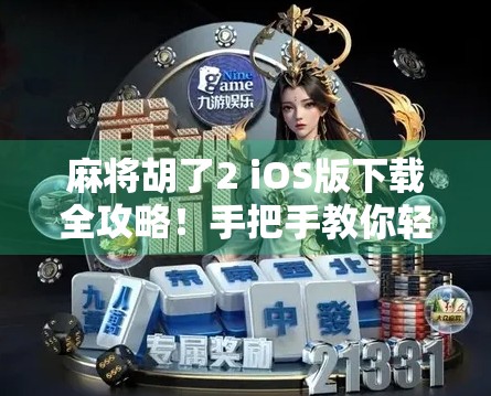 麻将胡了2 iOS版下载全攻略！手把手教你轻松上手经典国粹游戏