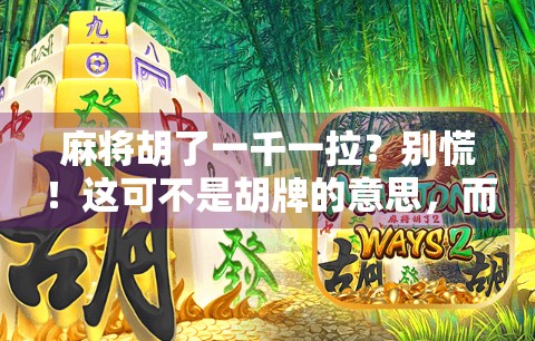 麻将胡了一千一拉?别慌!这可不是胡牌的意思,而是藏在牌桌上的江湖暗语! 麻将胡了一千一拉?别慌!这可不是胡牌的意思,而是藏在牌桌上的江湖暗语!