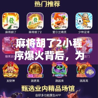 麻将胡了2小程序爆火背后，为何这款老游戏能掀起全民热潮？