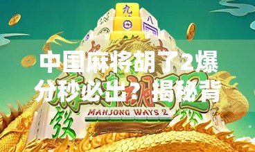 中国麻将胡了2爆分秒必出?揭秘背后的游戏机制与玩家心理博弈! 中国麻将胡了2爆分秒必出?揭秘背后的游戏机制与玩家心理博弈!