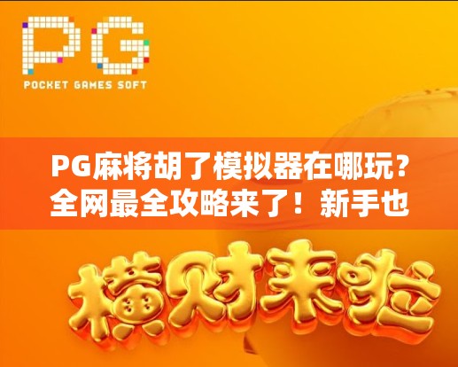 PG麻将胡了模拟器在哪玩？全网最全攻略来了！新手也能秒变麻将高手！