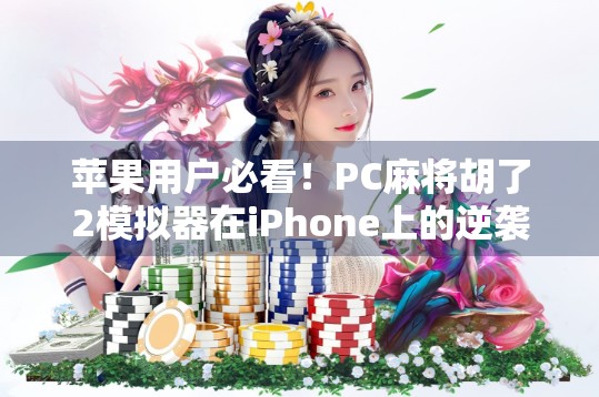 苹果用户必看！PC麻将胡了2模拟器在iPhone上的逆袭之路，你也能玩出专业感！