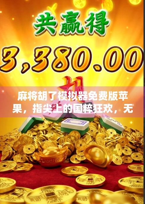 麻将胡了模拟器免费版苹果,指尖上的国粹狂欢,无需氪金也能畅玩! 麻将胡了模拟器免费版苹果,指尖上的国粹狂欢,无需氪金也能畅玩!