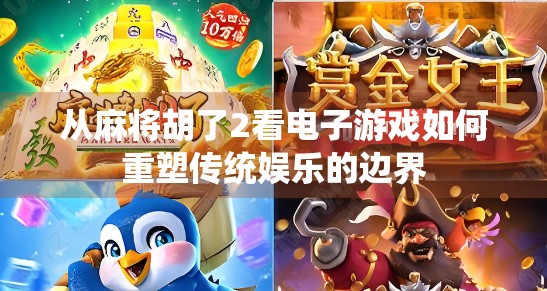 从麻将胡了2看电子游戏如何重塑传统娱乐的边界 从麻将胡了2看电子游戏如何重塑传统娱乐的边界