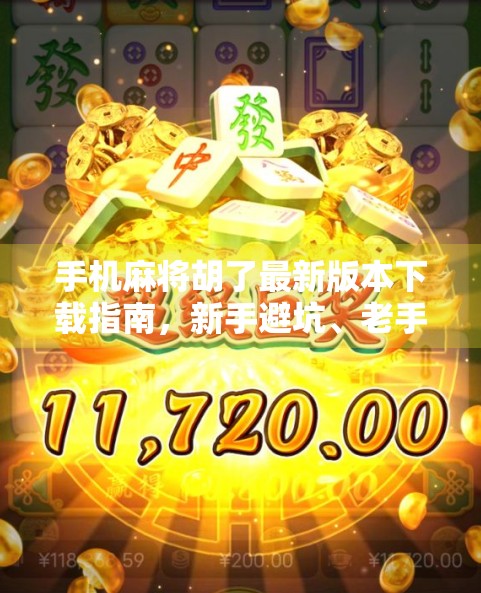 手机麻将胡了最新版本下载指南，新手避坑、老手进阶全解析！