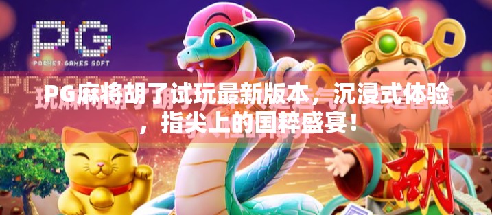 PG麻将胡了试玩最新版本，沉浸式体验，指尖上的国粹盛宴！