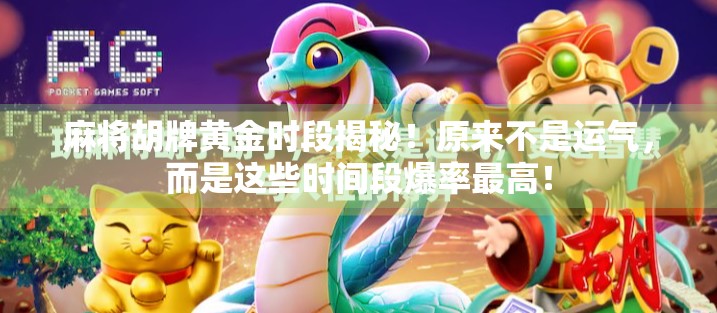 麻将胡牌黄金时段揭秘！原来不是运气，而是这些时间段爆率最高！