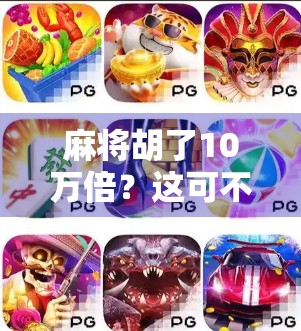 麻将胡了10万倍？这可不是梦，而是数字游戏背后的真相！