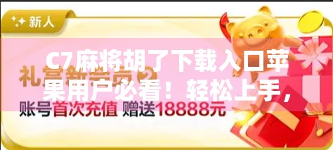 C7麻将胡了下载入口苹果用户必看！轻松上手，畅玩经典牌局的终极指南！