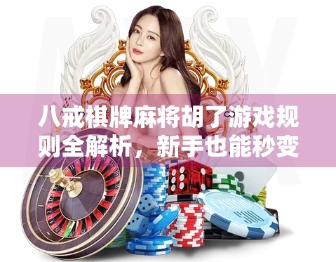 八戒棋牌麻将胡了游戏规则全解析，新手也能秒变高手的秘籍！