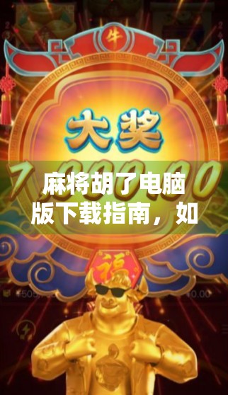 麻将胡了电脑版下载指南，如何在PC端畅玩这款国民级休闲游戏？