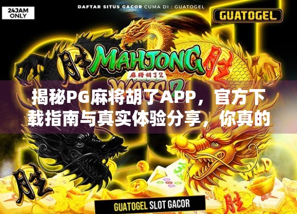 揭秘PG麻将胡了APP，官方下载指南与真实体验分享，你真的了解它吗？