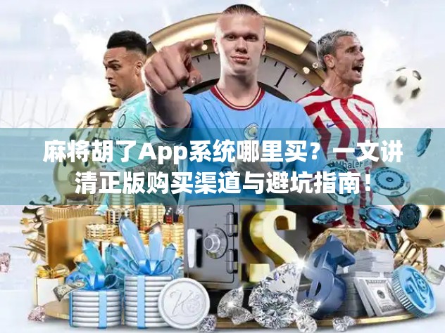 麻将胡了App系统哪里买?一文讲清正版购买渠道与避坑指南! 麻将胡了App系统哪里买?一文讲清正版购买渠道与避坑指南!