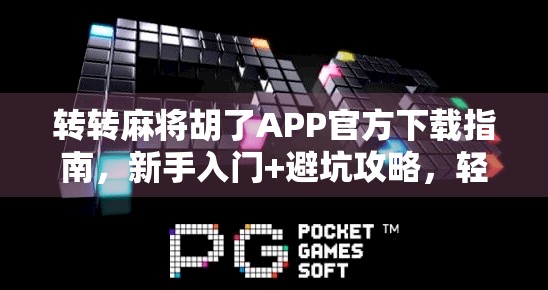 转转麻将胡了APP官方下载指南，新手入门+避坑攻略，轻松赢麻！