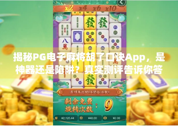 揭秘PG电子麻将胡了口诀App，是神器还是陷阱？真实测评告诉你答案！
