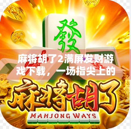 麻将胡了2满屏发财游戏下载，一场指尖上的财富狂欢，你准备好了吗？