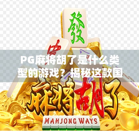 PG麻将胡了是什么类型的游戏？揭秘这款国民级休闲手游的底层逻辑！