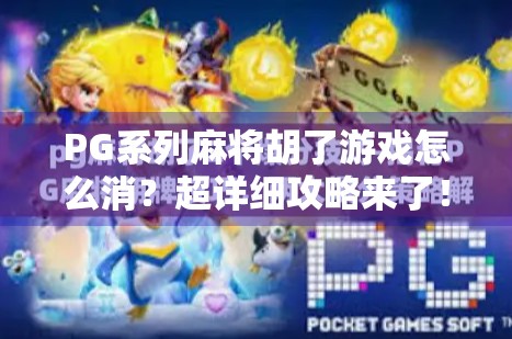 PG系列麻将胡了游戏怎么消？超详细攻略来了！手把手教你快速消除烦恼，轻松上分不卡顿！