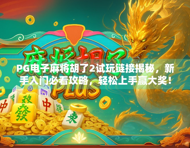 PG电子麻将胡了2试玩链接揭秘，新手入门必看攻略，轻松上手赢大奖！