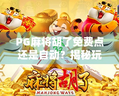PG麻将胡了免费点还是自动？揭秘玩家最纠结的点炮选择难题！