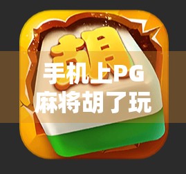手机上PG麻将胡了玩法全解析,新手入门到高手进阶,一文搞定! 手机上PG麻将胡了玩法全解析,新手入门到高手进阶,一文搞定!