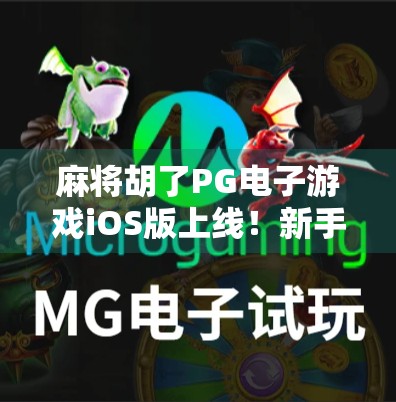 麻将胡了PG电子游戏iOS版上线！新手也能秒变牌神，这波操作太秀了！