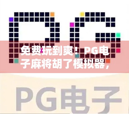 免费玩到爽！PG电子麻将胡了模拟器，新手也能秒变麻将高手！