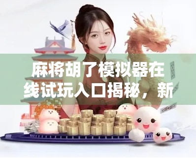 麻将胡了模拟器在线试玩入口揭秘，新手也能秒变老手的虚拟牌桌神器！