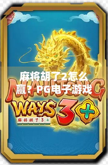 麻将胡了2怎么赢?PG电子游戏高手亲授5大实战技巧,新手也能秒变老手! 麻将胡了2怎么赢?PG电子游戏高手亲授5大实战技巧,新手也能秒变老手!