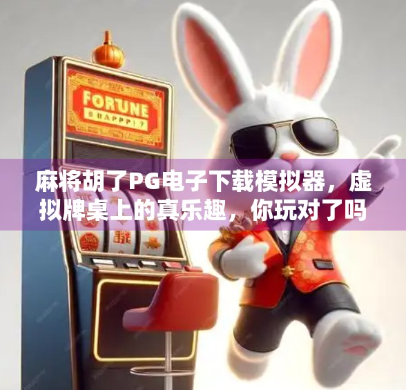 麻将胡了PG电子下载模拟器,虚拟牌桌上的真乐趣,你玩对了吗? 麻将胡了PG电子下载模拟器,虚拟牌桌上的真乐趣,你玩对了吗?