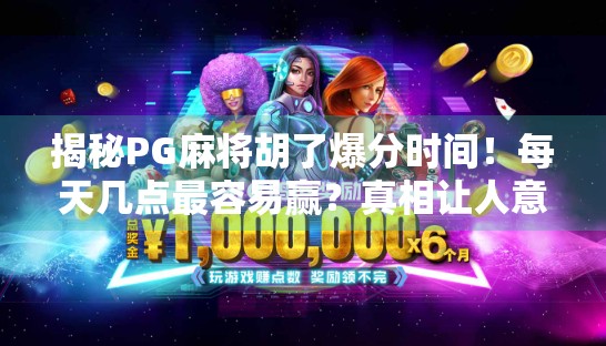 揭秘PG麻将胡了爆分时间！每天几点最容易赢？真相让人意想不到！