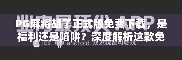 PG麻将胡了正式版免费下载，是福利还是陷阱？深度解析这款免费游戏背后的真相！