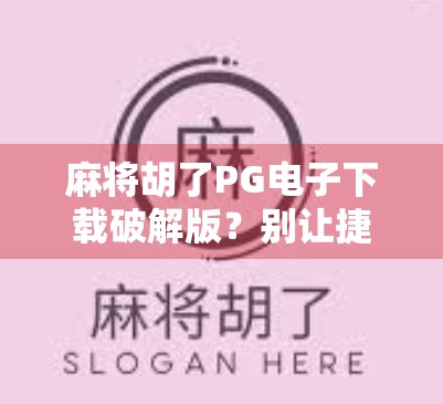 麻将胡了PG电子下载破解版？别让捷径毁了你的娱乐初心！