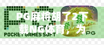 PG麻将胡了2下载NG体育，为何这款经典游戏在移动端依旧火力全开？