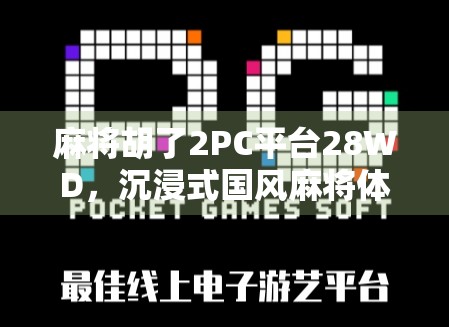 麻将胡了2PC平台28WD，沉浸式国风麻将体验，为何让百万玩家欲罢不能？