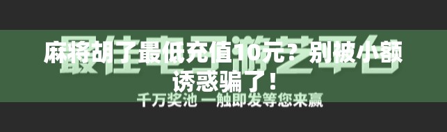 麻将胡了最低充值10元？别被小额诱惑骗了！