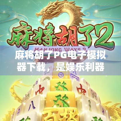 麻将胡了PG电子模拟器下载，是娱乐利器还是成瘾陷阱？
