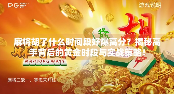 麻将胡了什么时间段好爆高分？揭秘高手背后的黄金时段与实战策略！