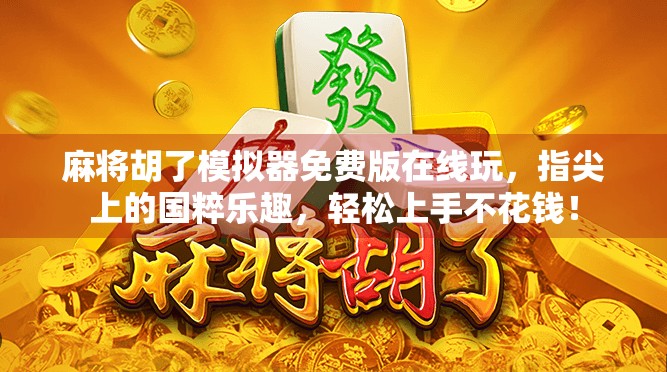 麻将胡了模拟器免费版在线玩,指尖上的国粹乐趣,轻松上手不花钱! 麻将胡了模拟器免费版在线玩,指尖上的国粹乐趣,轻松上手不花钱!