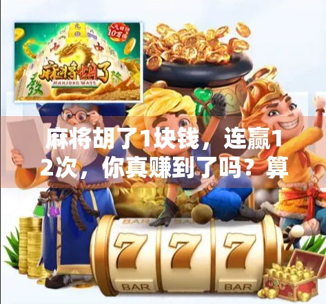 麻将胡了1块钱，连赢12次，你真赚到了吗？算清这笔账，别被小胜骗了！