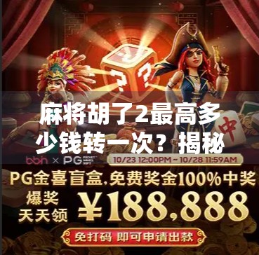 麻将胡了2最高多少钱转一次?揭秘背后隐藏的金币经济与玩家心理博弈!