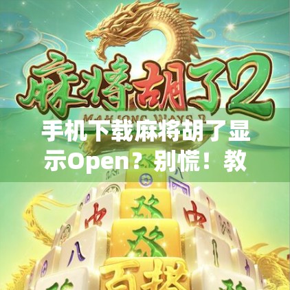 手机下载麻将胡了显示Open？别慌！教你三步搞定安装难题！